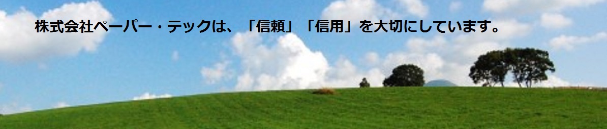 株式会社ペーパー・テックは、「信頼」「信用」を大切にしています。